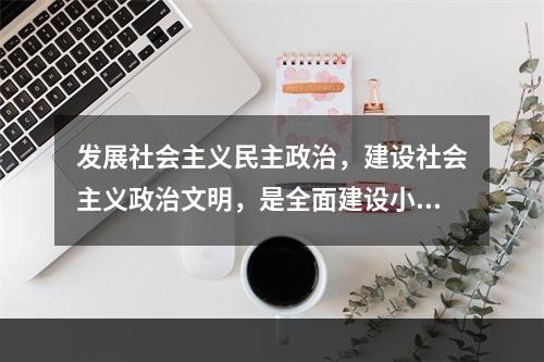 发展社会主义民主政治，建设社会主义政治文明，是全面建设小康社