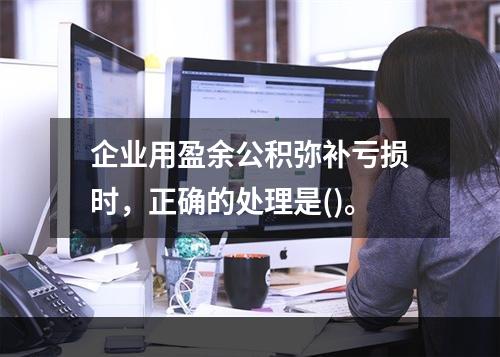 企业用盈余公积弥补亏损时，正确的处理是()。