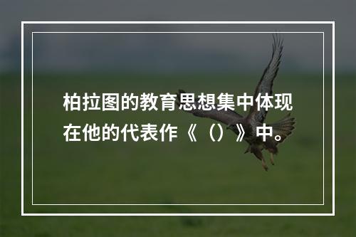 柏拉图的教育思想集中体现在他的代表作《（）》中。