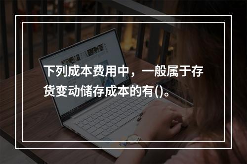 下列成本费用中，一般属于存货变动储存成本的有()。