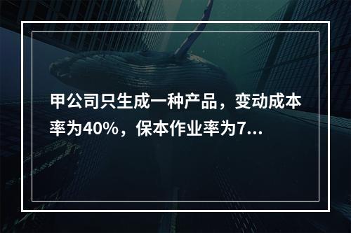 甲公司只生成一种产品，变动成本率为40%，保本作业率为70%