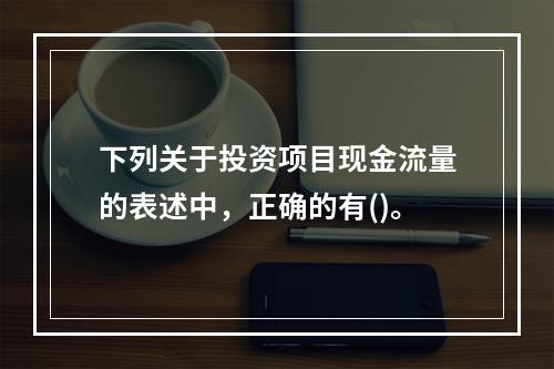 下列关于投资项目现金流量的表述中，正确的有()。