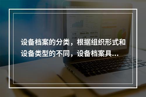 设备档案的分类，根据组织形式和设备类型的不同，设备档案具体的