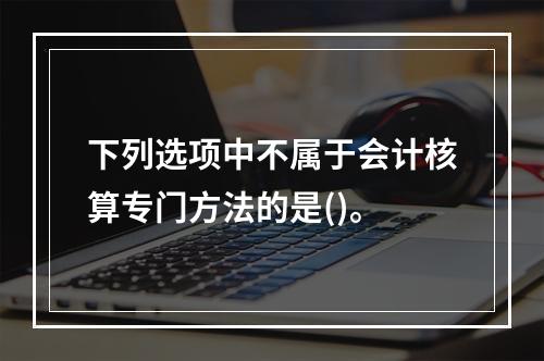 下列选项中不属于会计核算专门方法的是()。