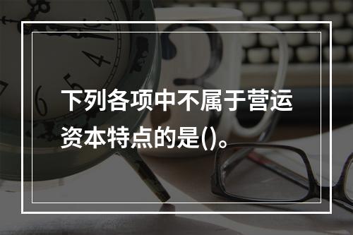 下列各项中不属于营运资本特点的是()。