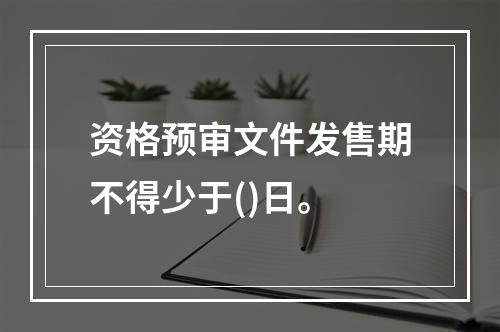 资格预审文件发售期不得少于()日。