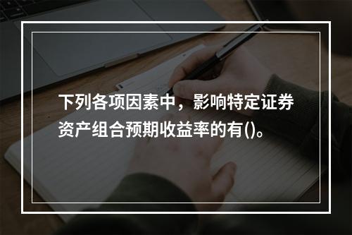 下列各项因素中，影响特定证券资产组合预期收益率的有()。