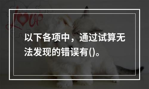 以下各项中，通过试算无法发现的错误有()。