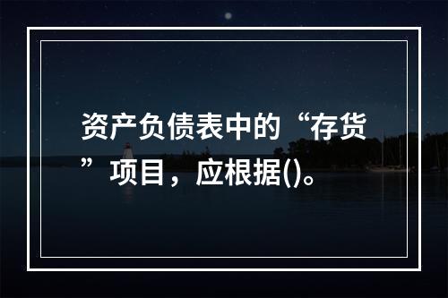 资产负债表中的“存货”项目，应根据()。