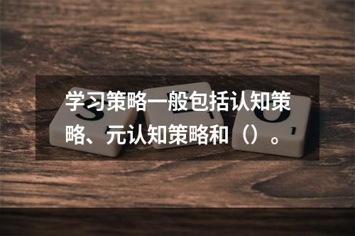 学习策略一般包括认知策略、元认知策略和（）。