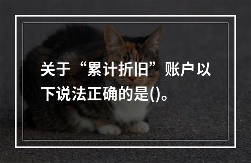 关于“累计折旧”账户以下说法正确的是()。