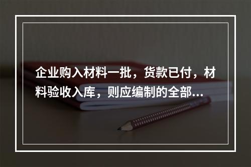 企业购入材料一批，货款已付，材料验收入库，则应编制的全部会计