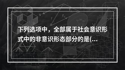 下列选项中，全部属于社会意识形式中的非意识形态部分的是()。