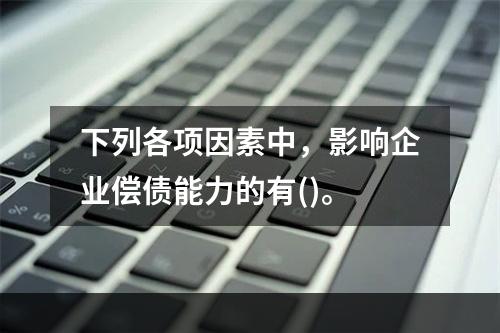 下列各项因素中，影响企业偿债能力的有()。