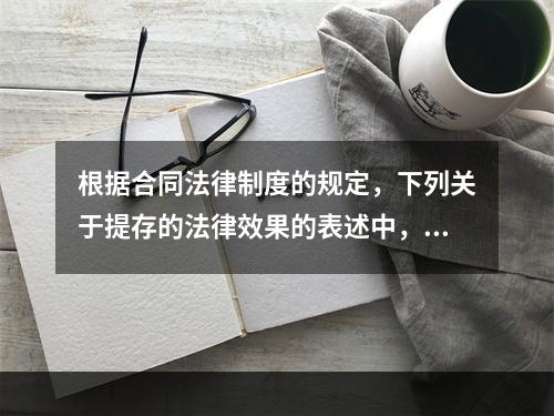 根据合同法律制度的规定，下列关于提存的法律效果的表述中，正确