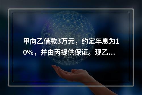 甲向乙借款3万元，约定年息为10%，并由丙提供保证。现乙欲将