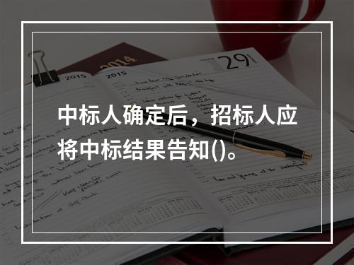 中标人确定后，招标人应将中标结果告知()。