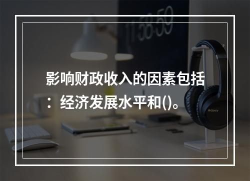 影响财政收入的因素包括：经济发展水平和()。