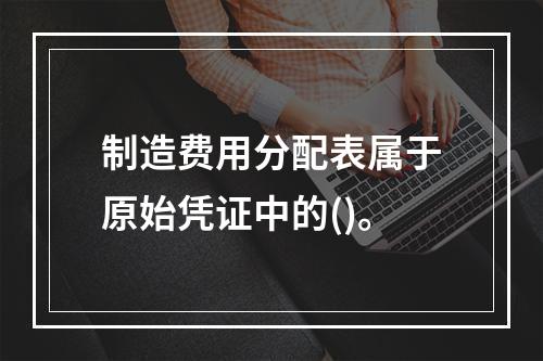 制造费用分配表属于原始凭证中的()。