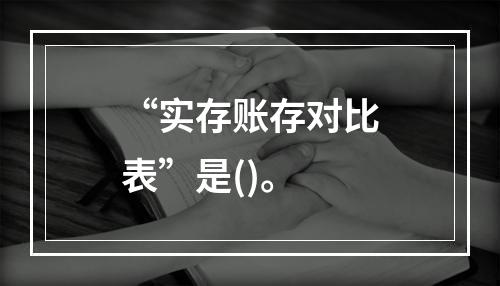 “实存账存对比表”是()。