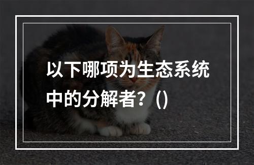 以下哪项为生态系统中的分解者？()