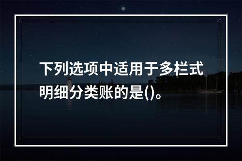 下列选项中适用于多栏式明细分类账的是()。