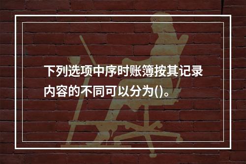 下列选项中序时账簿按其记录内容的不同可以分为()。