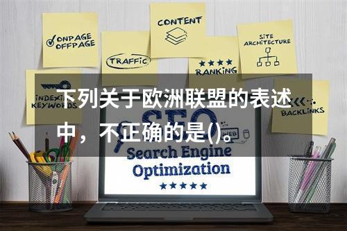 下列关于欧洲联盟的表述中，不正确的是()。