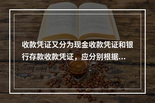 收款凭证又分为现金收款凭证和银行存款收款凭证，应分别根据现金