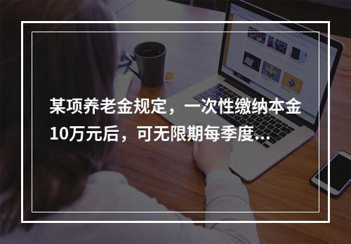 某项养老金规定，一次性缴纳本金10万元后，可无限期每季度获得