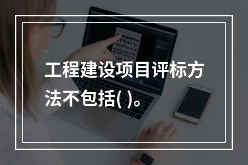 工程建设项目评标方法不包括( )。