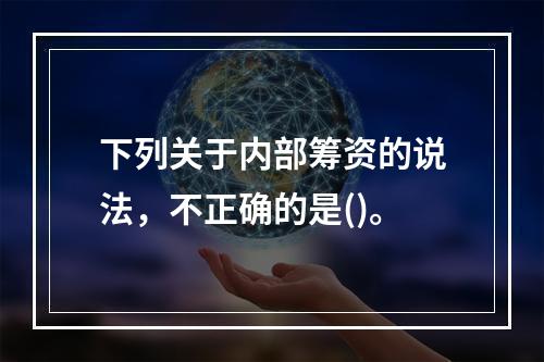 下列关于内部筹资的说法，不正确的是()。