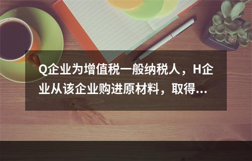 Q企业为增值税一般纳税人，H企业从该企业购进原材料，取得增值