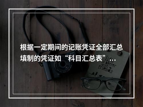 根据一定期间的记账凭证全部汇总填制的凭证如“科目汇总表”是一