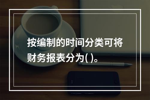 按编制的时间分类可将财务报表分为( )。