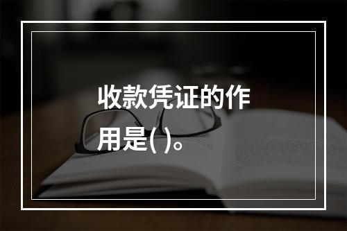 收款凭证的作用是( )。