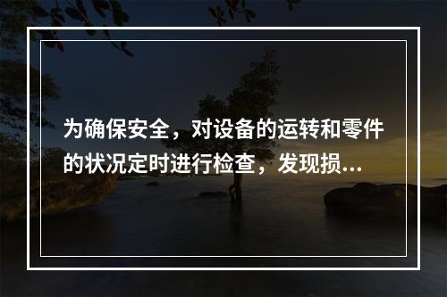 为确保安全，对设备的运转和零件的状况定时进行检查，发现损伤立