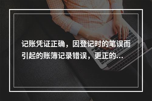 记账凭证正确，因登记时的笔误而引起的账簿记录错误，更正的唯一