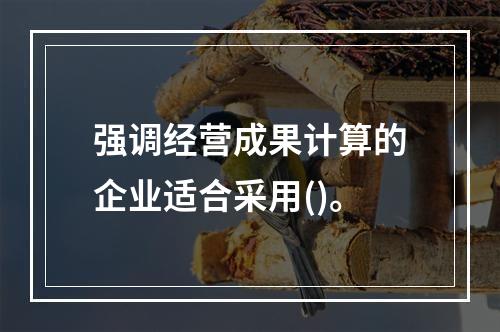 强调经营成果计算的企业适合采用()。