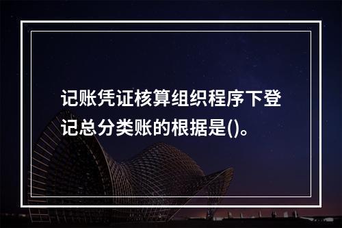 记账凭证核算组织程序下登记总分类账的根据是()。