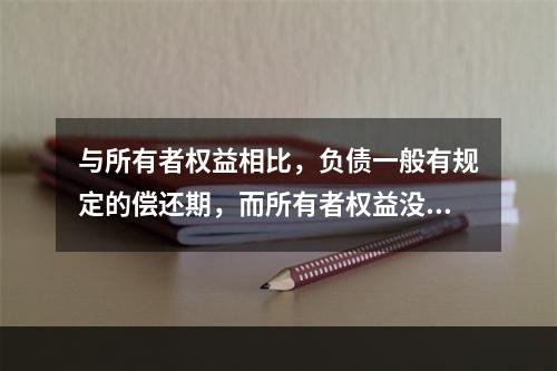 与所有者权益相比，负债一般有规定的偿还期，而所有者权益没有。