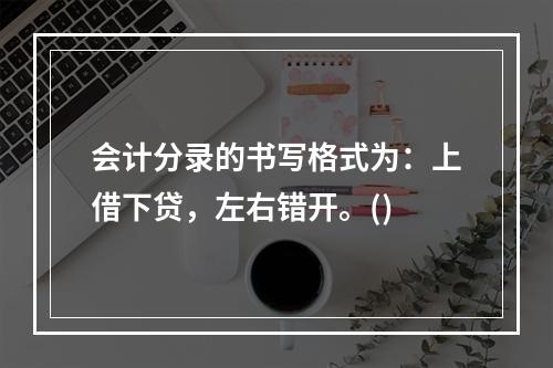 会计分录的书写格式为：上借下贷，左右错开。()