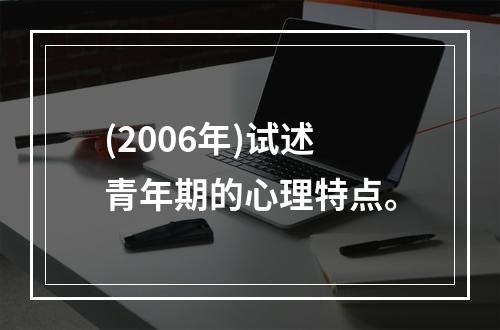 (2006年)试述青年期的心理特点。