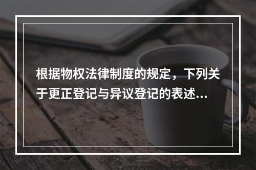 根据物权法律制度的规定，下列关于更正登记与异议登记的表述中，