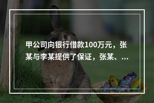 甲公司向银行借款100万元，张某与李某提供了保证，张某、李某