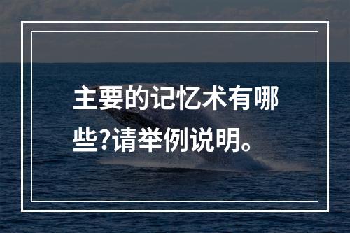 主要的记忆术有哪些?请举例说明。