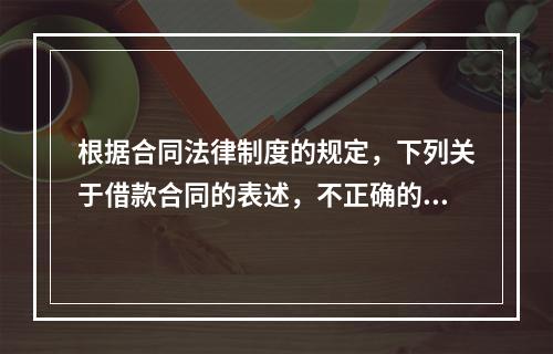 根据合同法律制度的规定，下列关于借款合同的表述，不正确的是(