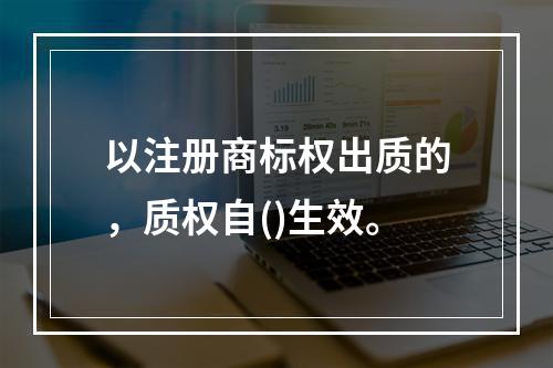 以注册商标权出质的，质权自()生效。