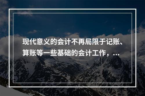 现代意义的会计不再局限于记账、算账等一些基础的会计工作，还需