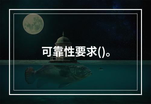 可靠性要求()。